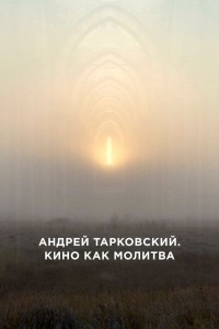  Андрей Тарковский. Кино как молитва 